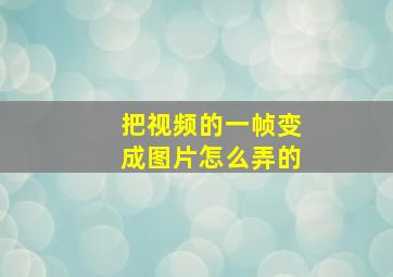 把视频的一帧变成图片怎么弄的