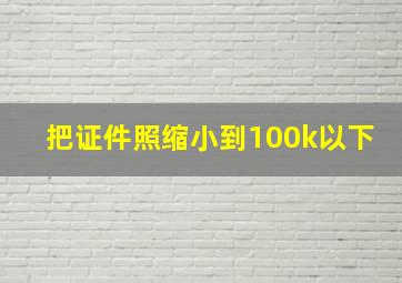 把证件照缩小到100k以下