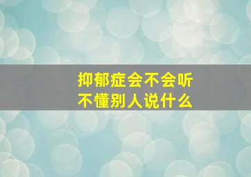 抑郁症会不会听不懂别人说什么