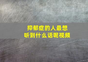 抑郁症的人最想听到什么话呢视频