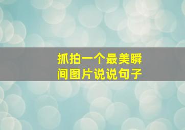 抓拍一个最美瞬间图片说说句子