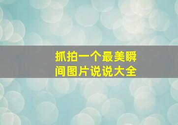 抓拍一个最美瞬间图片说说大全