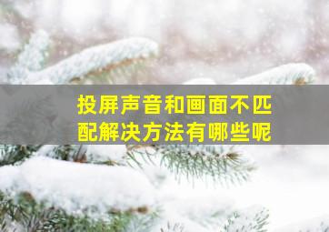 投屏声音和画面不匹配解决方法有哪些呢