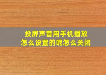 投屏声音用手机播放怎么设置的呢怎么关闭