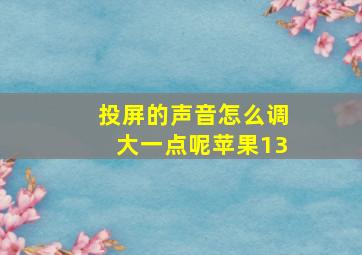 投屏的声音怎么调大一点呢苹果13