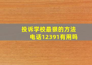 投诉学校最狠的方法电话12391有用吗