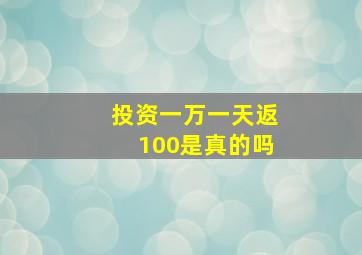 投资一万一天返100是真的吗