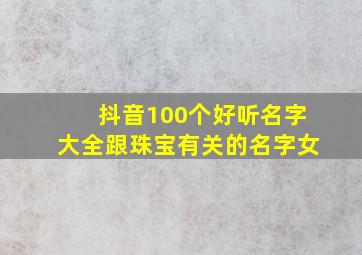 抖音100个好听名字大全跟珠宝有关的名字女