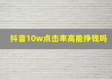 抖音10w点击率高能挣钱吗