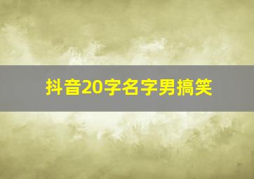 抖音20字名字男搞笑