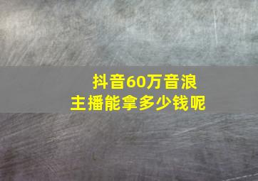 抖音60万音浪主播能拿多少钱呢