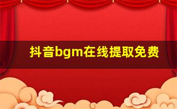 抖音bgm在线提取免费