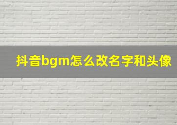 抖音bgm怎么改名字和头像