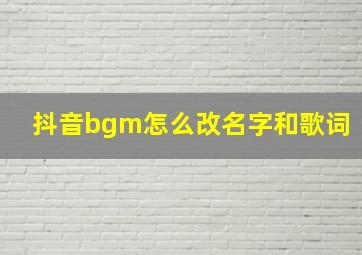 抖音bgm怎么改名字和歌词