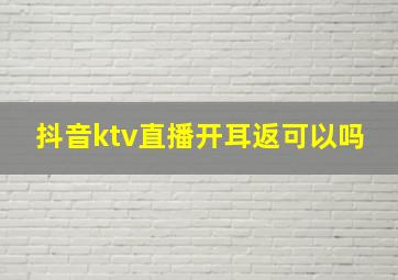 抖音ktv直播开耳返可以吗