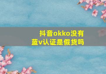 抖音okko没有蓝v认证是假货吗