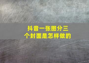 抖音一张图分三个封面是怎样做的