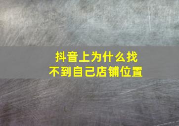 抖音上为什么找不到自己店铺位置