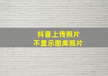 抖音上传照片不显示图库照片