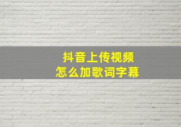 抖音上传视频怎么加歌词字幕