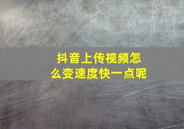 抖音上传视频怎么变速度快一点呢