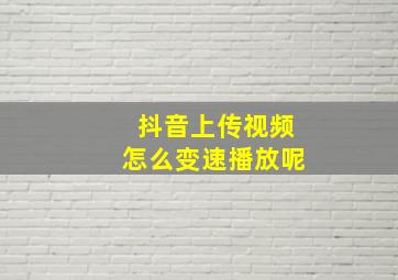 抖音上传视频怎么变速播放呢