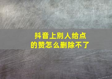 抖音上别人给点的赞怎么删除不了