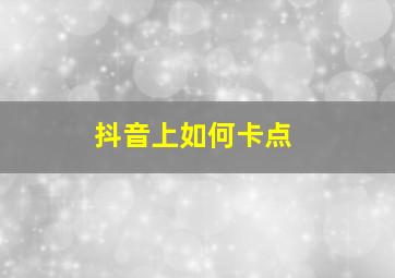 抖音上如何卡点