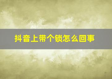 抖音上带个锁怎么回事