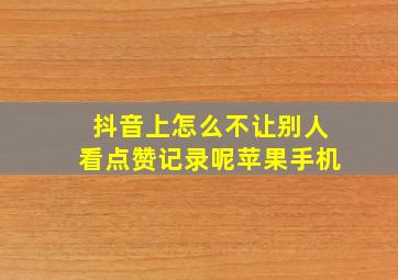 抖音上怎么不让别人看点赞记录呢苹果手机