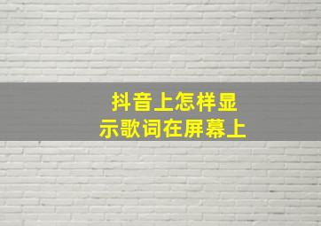 抖音上怎样显示歌词在屏幕上