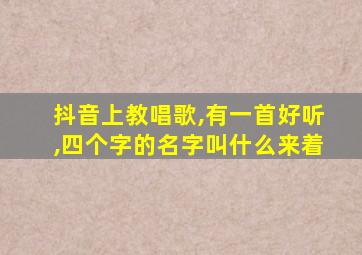 抖音上教唱歌,有一首好听,四个字的名字叫什么来着