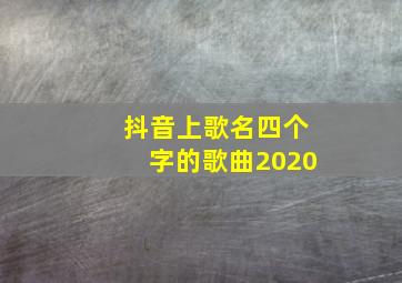 抖音上歌名四个字的歌曲2020