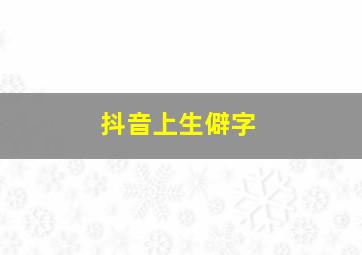 抖音上生僻字