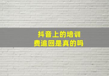 抖音上的培训费追回是真的吗