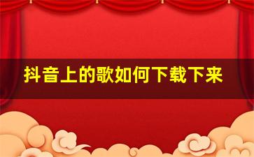 抖音上的歌如何下载下来