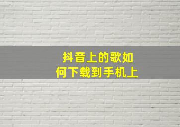 抖音上的歌如何下载到手机上