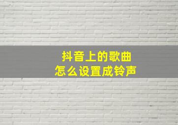 抖音上的歌曲怎么设置成铃声