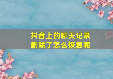 抖音上的聊天记录删除了怎么恢复呢