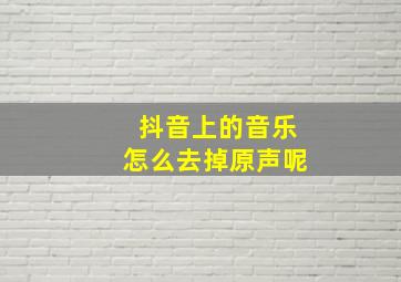 抖音上的音乐怎么去掉原声呢