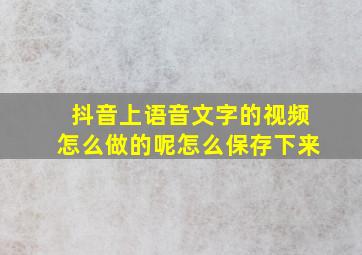 抖音上语音文字的视频怎么做的呢怎么保存下来