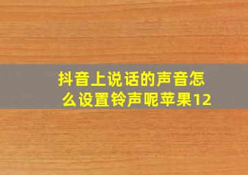 抖音上说话的声音怎么设置铃声呢苹果12