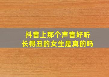 抖音上那个声音好听长得丑的女生是真的吗