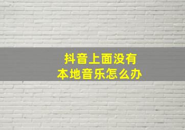 抖音上面没有本地音乐怎么办