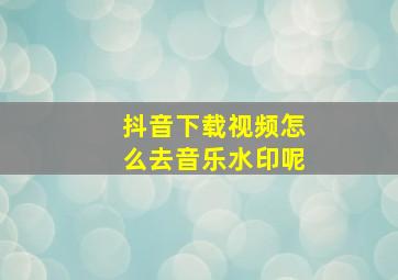 抖音下载视频怎么去音乐水印呢