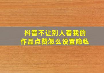 抖音不让别人看我的作品点赞怎么设置隐私