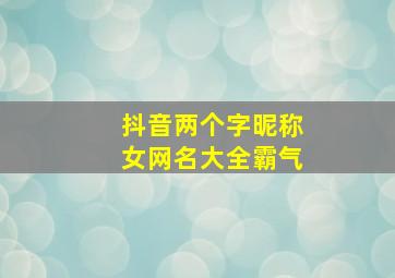 抖音两个字昵称女网名大全霸气