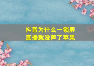 抖音为什么一锁屏直播就没声了苹果