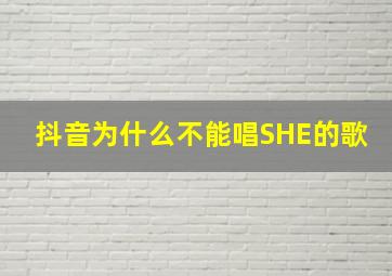 抖音为什么不能唱SHE的歌