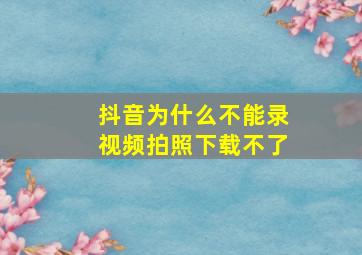 抖音为什么不能录视频拍照下载不了